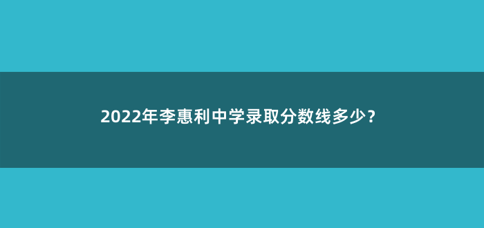 2022年李惠利中学录取分数线多少?