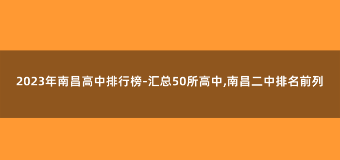 2023年南昌高中排行榜-汇总50所高中,南昌二中排名前列