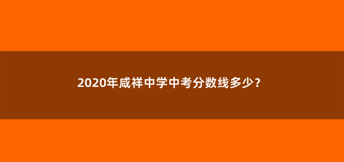 2020年咸祥中学中考分数线多少?