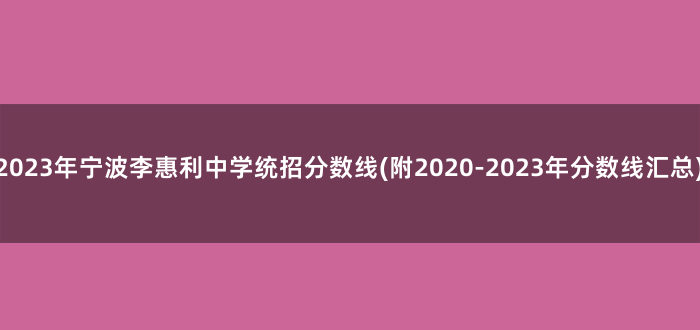 2023年宁波李惠利中学统招分数线(附2020-2023年分数线汇总)