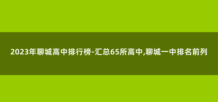 2023年聊城高中排行榜-汇总65所高中,聊城一中排名前列