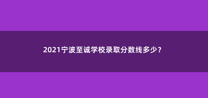 2021宁波至诚学校录取分数线多少?