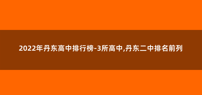2022年丹东高中排行榜-3所高中,丹东二中排名前列