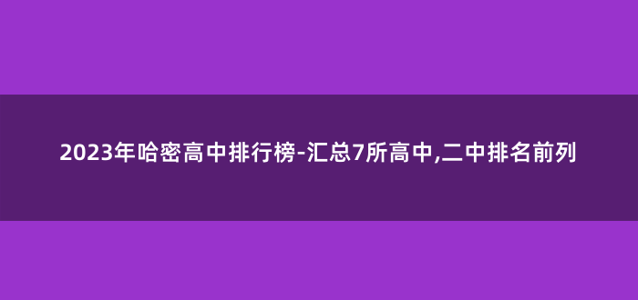 2023年哈密高中排行榜-汇总7所高中,二中排名前列