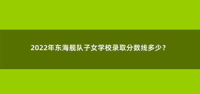 2022年东海舰队子女学校录取分数线多少?