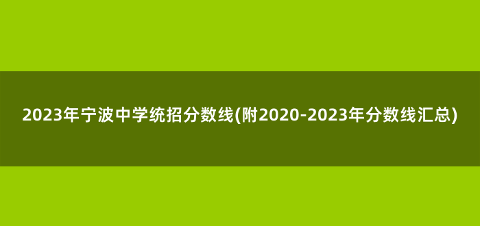 2023年宁波中学统招分数线(附2020-2023年分数线汇总)