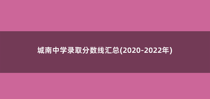 城南中学录取分数线汇总(2020-2022年)