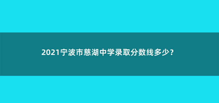 2021宁波市慈湖中学录取分数线多少?