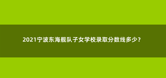 2021宁波东海舰队子女学校录取分数线多少?