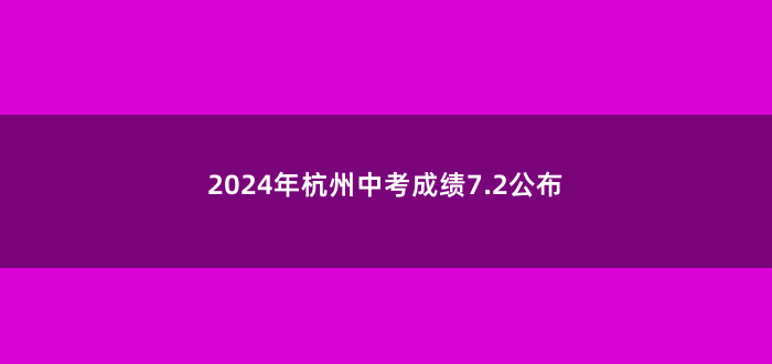 2024年杭州中考成绩7.2公布