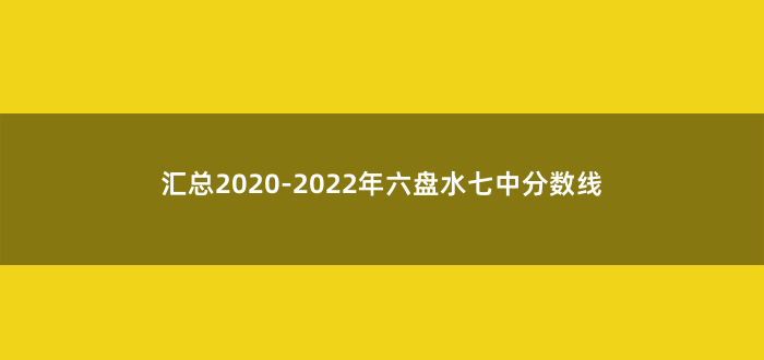 汇总2020-2022年六盘水七中分数线