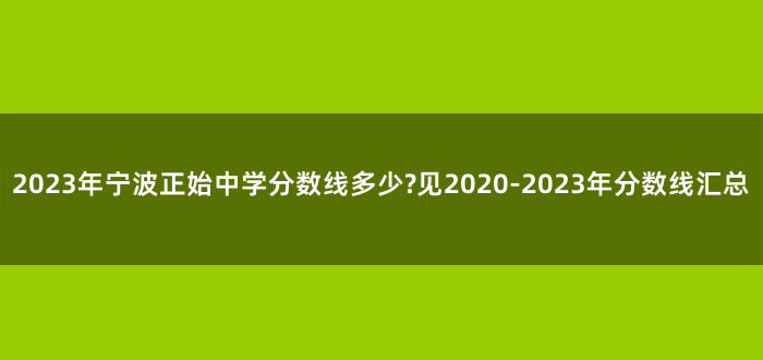 2023年宁波正始中学分数线多少?见2020-2023年分数线汇总