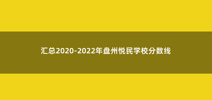 汇总2020-2022年盘州悦民学校分数线