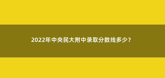 2022年中央民大附中录取分数线多少?