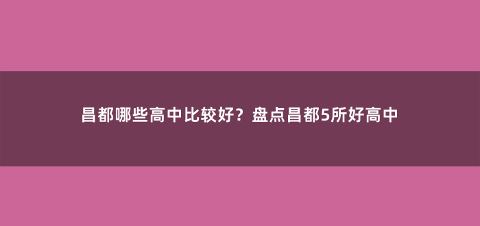 昌都哪些高中比较好?盘点昌都5所好高中
