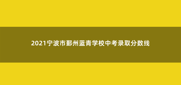 2021宁波市鄞州蓝青学校中考录取分数线