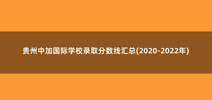 贵州中加国际学校录取分数线汇总(2020-2022年)