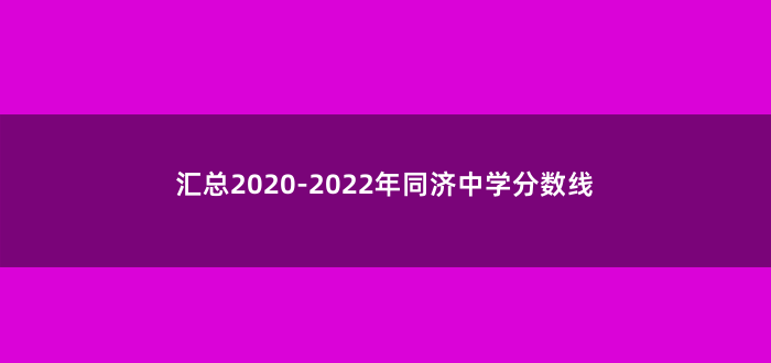 汇总2020-2022年同济中学分数线