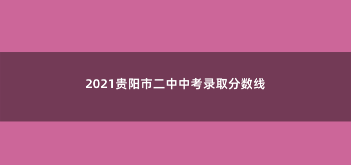 2021贵阳市二中中考录取分数线