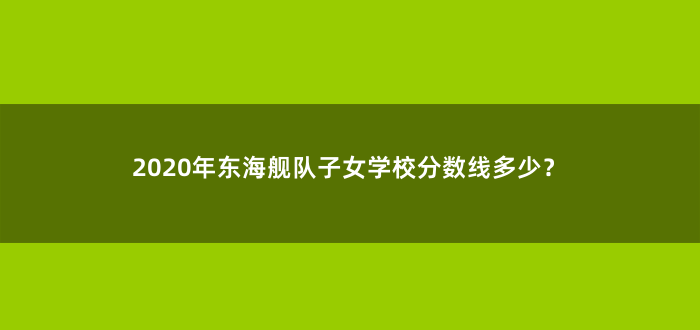 2020年东海舰队子女学校分数线多少?