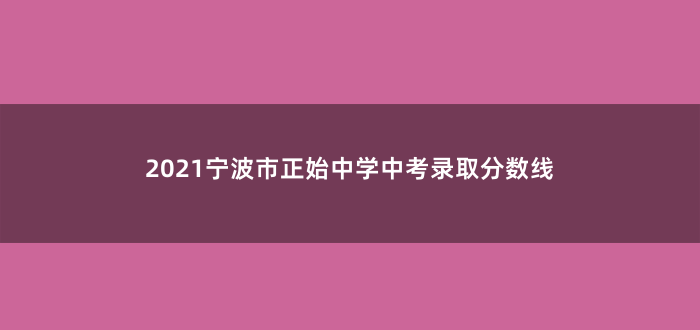 2021宁波市正始中学中考录取分数线