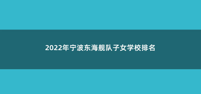 2022年宁波东海舰队子女学校排名